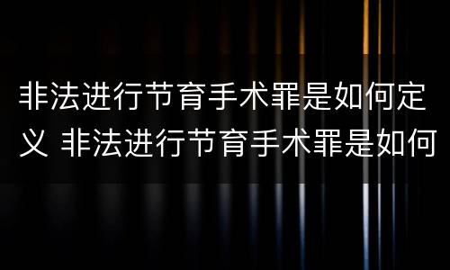 非法进行节育手术罪是如何定义 非法进行节育手术罪是如何定义的标准