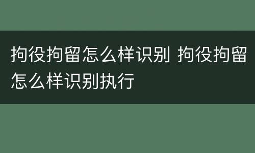 拘役拘留怎么样识别 拘役拘留怎么样识别执行