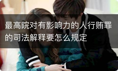 最高院对有影响力的人行贿罪的司法解释要怎么规定