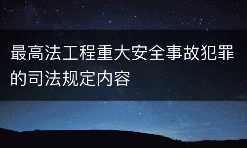 最高法工程重大安全事故犯罪的司法规定内容