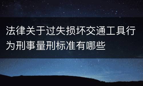 法律关于过失损坏交通工具行为刑事量刑标准有哪些