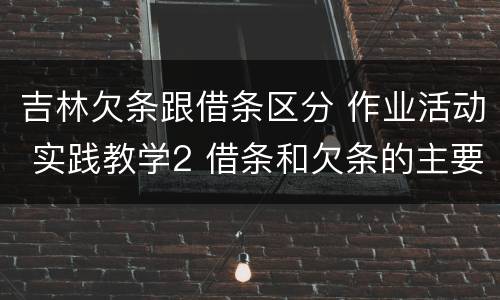 吉林欠条跟借条区分 作业活动 实践教学2 借条和欠条的主要区别是什么?