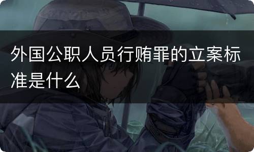 外国公职人员行贿罪的立案标准是什么