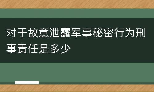 对于故意泄露军事秘密行为刑事责任是多少