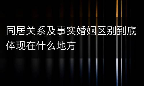 同居关系及事实婚姻区别到底体现在什么地方