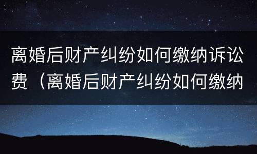 离婚后财产纠纷如何缴纳诉讼费（离婚后财产纠纷如何缴纳诉讼费呢）