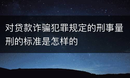 对贷款诈骗犯罪规定的刑事量刑的标准是怎样的