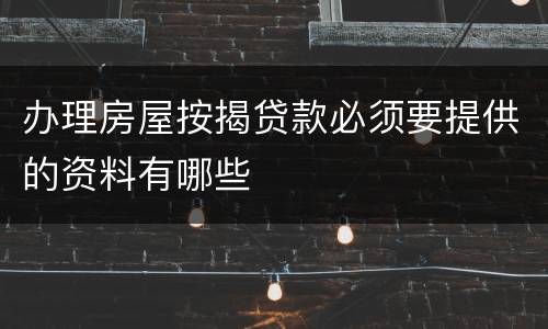 办理房屋按揭贷款必须要提供的资料有哪些