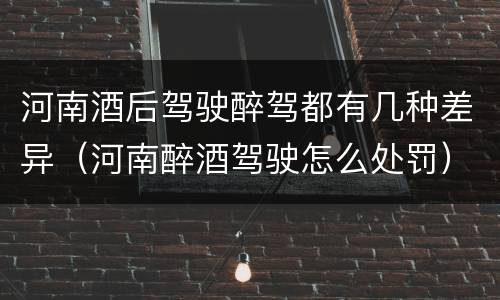 河南酒后驾驶醉驾都有几种差异（河南醉酒驾驶怎么处罚）