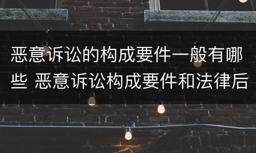 恶意诉讼的构成要件一般有哪些 恶意诉讼构成要件和法律后果