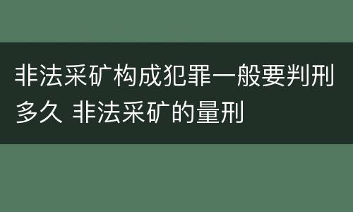非法采矿构成犯罪一般要判刑多久 非法采矿的量刑