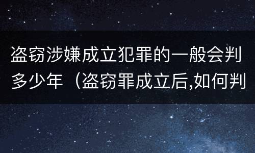 盗窃涉嫌成立犯罪的一般会判多少年（盗窃罪成立后,如何判?）
