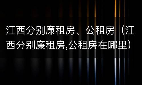 江西分别廉租房、公租房（江西分别廉租房,公租房在哪里）