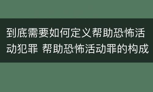 到底需要如何定义帮助恐怖活动犯罪 帮助恐怖活动罪的构成要件