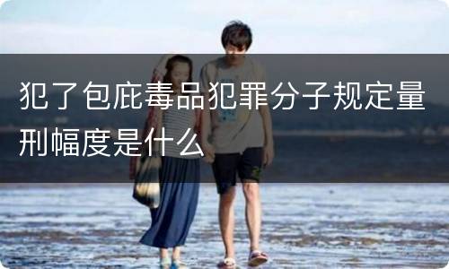 犯了包庇毒品犯罪分子规定量刑幅度是什么