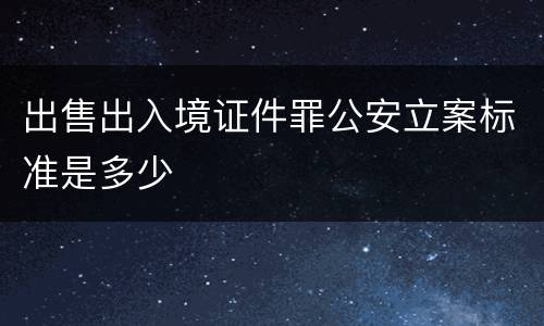 出售出入境证件罪公安立案标准是多少