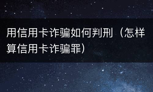 用信用卡诈骗如何判刑（怎样算信用卡诈骗罪）