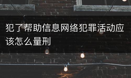 犯了帮助信息网络犯罪活动应该怎么量刑