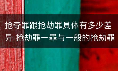 抢夺罪跟抢劫罪具体有多少差异 抢劫罪一罪与一般的抢劫罪区别
