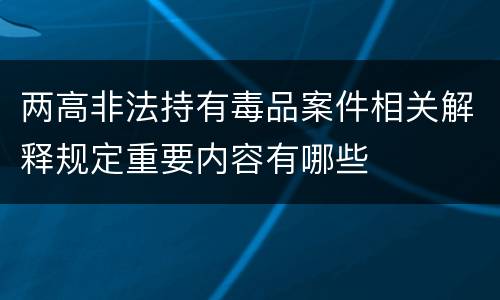 两高非法持有毒品案件相关解释规定重要内容有哪些