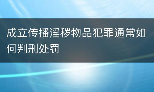 成立传播淫秽物品犯罪通常如何判刑处罚