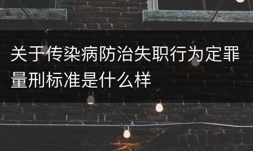 关于传染病防治失职行为定罪量刑标准是什么样