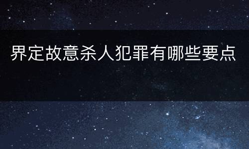 界定故意杀人犯罪有哪些要点