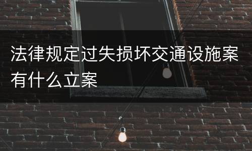 法律规定过失损坏交通设施案有什么立案