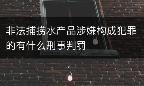 非法捕捞水产品涉嫌构成犯罪的有什么刑事判罚