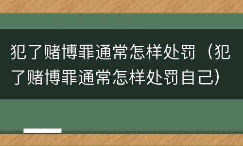 犯了赌博罪通常怎样处罚（犯了赌博罪通常怎样处罚自己）