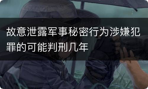 故意泄露军事秘密行为涉嫌犯罪的可能判刑几年