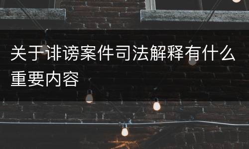 关于诽谤案件司法解释有什么重要内容