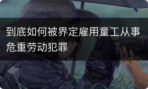到底如何被界定雇用童工从事危重劳动犯罪