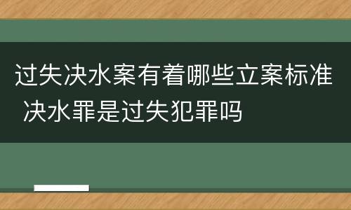 过失决水案有着哪些立案标准 决水罪是过失犯罪吗