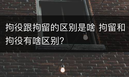 拘役跟拘留的区别是啥 拘留和拘役有啥区别?
