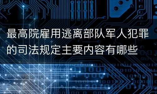 最高院雇用逃离部队军人犯罪的司法规定主要内容有哪些