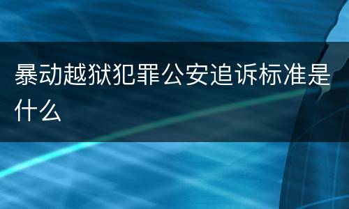 暴动越狱犯罪公安追诉标准是什么