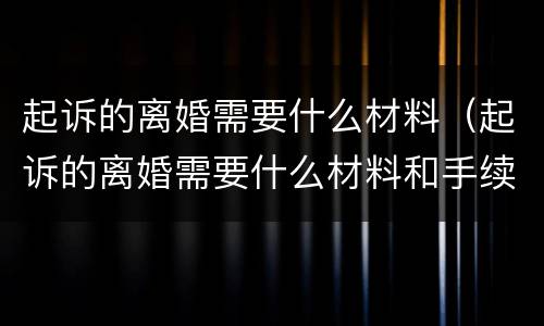 起诉的离婚需要什么材料（起诉的离婚需要什么材料和手续）