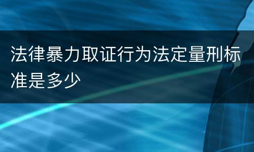 法律暴力取证行为法定量刑标准是多少
