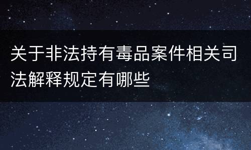 关于非法持有毒品案件相关司法解释规定有哪些