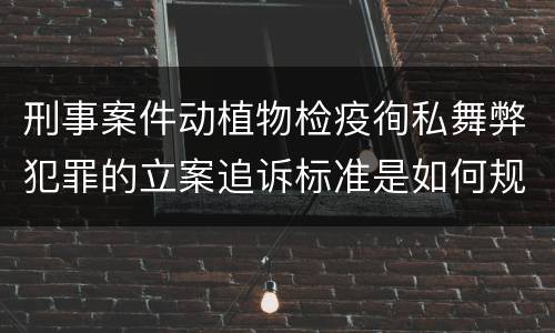 刑事案件动植物检疫徇私舞弊犯罪的立案追诉标准是如何规定