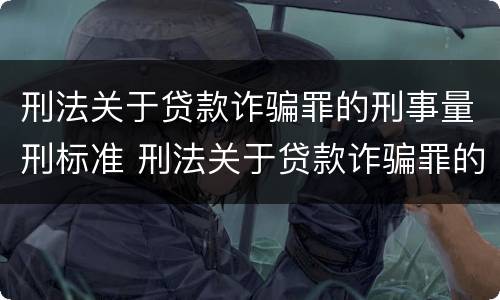 刑法关于贷款诈骗罪的刑事量刑标准 刑法关于贷款诈骗罪的刑事量刑标准是
