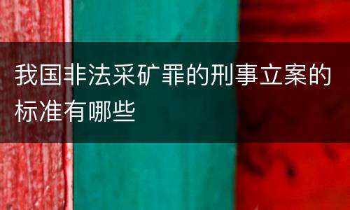 我国非法采矿罪的刑事立案的标准有哪些