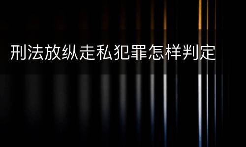 刑法放纵走私犯罪怎样判定