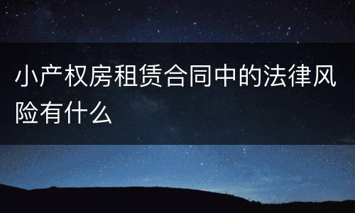 小产权房租赁合同中的法律风险有什么