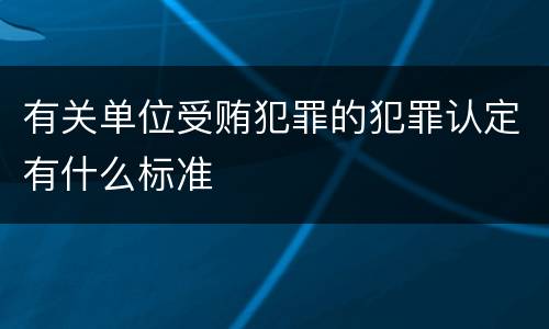 有关单位受贿犯罪的犯罪认定有什么标准