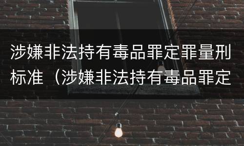 涉嫌非法持有毒品罪定罪量刑标准（涉嫌非法持有毒品罪定罪量刑标准）