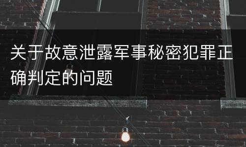 关于故意泄露军事秘密犯罪正确判定的问题