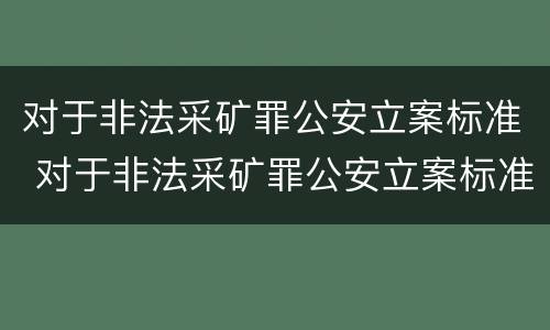 对于非法采矿罪公安立案标准 对于非法采矿罪公安立案标准规定