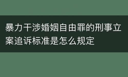 暴力干涉婚姻自由罪的刑事立案追诉标准是怎么规定